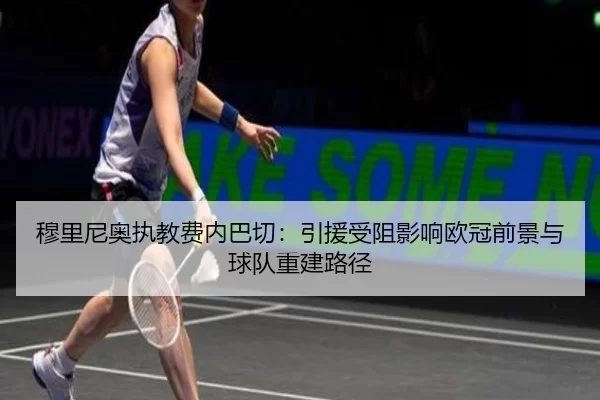 穆里尼奥执教费内巴切：引援受阻影响欧冠前景与球队重建路径