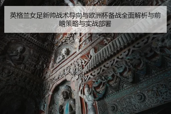 英格兰女足新帅战术导向与欧洲杯备战全面解析与前瞻策略与实战部署