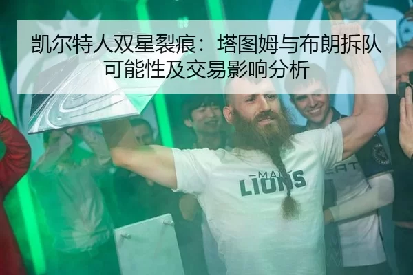 凯尔特人双星裂痕：塔图姆与布朗拆队可能性及交易影响分析