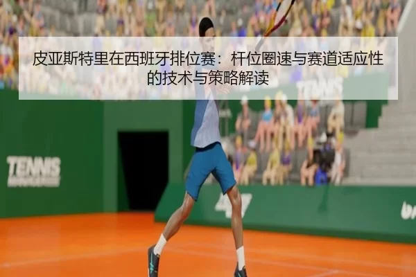 pi-ya-si-te-li-zai-xi-ban-ya-pai-wei-sai-gan-wei-quan-su-yu-sai-dao-shi-ying-xing-de-ji-shu-yu-ce-lve-jie-du-2-315.jpg