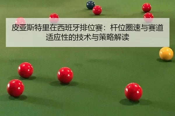 皮亚斯特里在西班牙排位赛：杆位圈速与赛道适应性的技术与策略解读