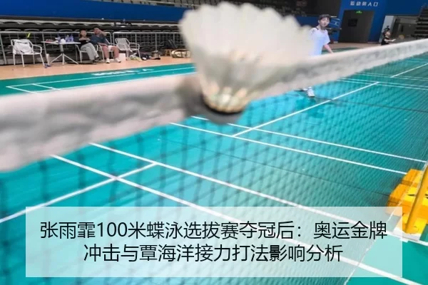 张雨霏100米蝶泳选拔赛夺冠后：奥运金牌冲击与覃海洋接力打法影响分析