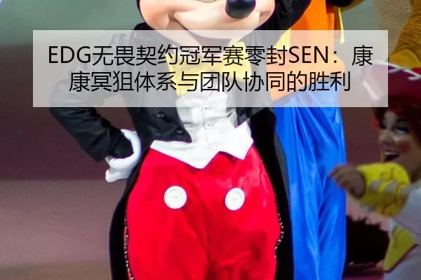 EDG无畏契约冠军赛零封SEN：康康冥狙体系与团队协同的胜利