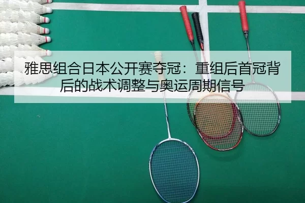 雅思组合日本公开赛夺冠：重组后首冠背后的战术调整与奥运周期信号